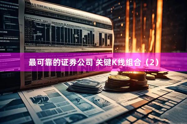 最可靠的证券公司 关键K线组合（2）