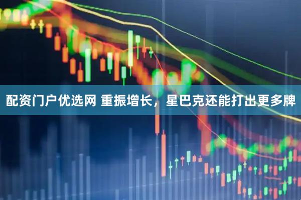 配资门户优选网 重振增长，星巴克还能打出更多牌