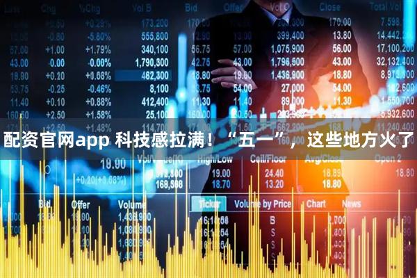 配资官网app 科技感拉满！“五一”，这些地方火了