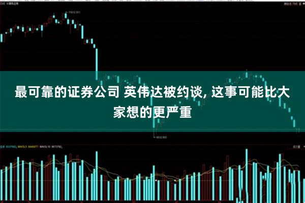 最可靠的证券公司 英伟达被约谈, 这事可能比大家想的更严重