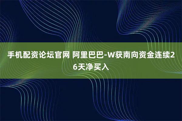 手机配资论坛官网 阿里巴巴-W获南向资金连续26天净买入