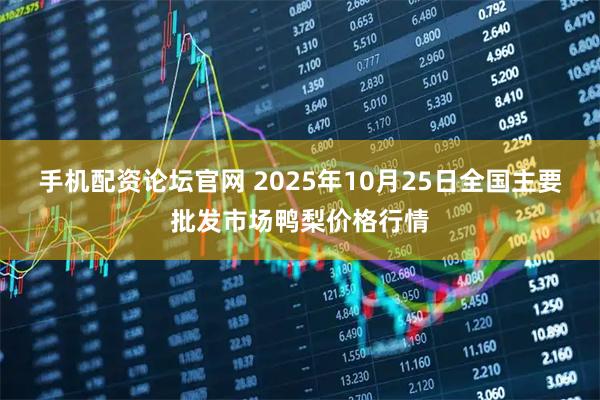 手机配资论坛官网 2025年10月25日全国主要批发市场鸭梨价格行情