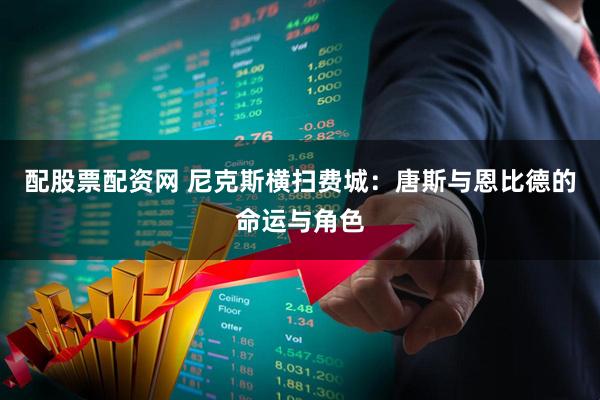 配股票配资网 尼克斯横扫费城：唐斯与恩比德的命运与角色